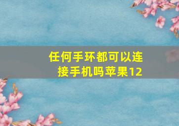 任何手环都可以连接手机吗苹果12