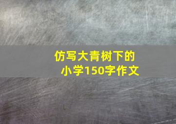 仿写大青树下的小学150字作文