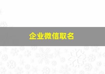 企业微信取名