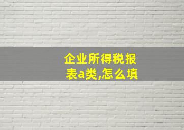 企业所得税报表a类,怎么填