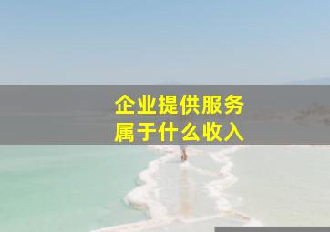 企业提供服务属于什么收入