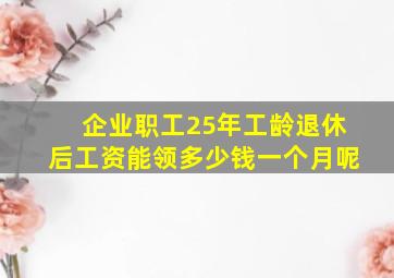 企业职工25年工龄退休后工资能领多少钱一个月呢