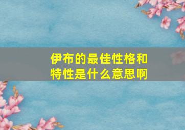 伊布的最佳性格和特性是什么意思啊