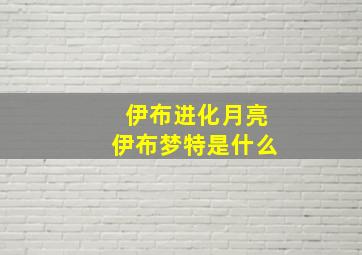 伊布进化月亮伊布梦特是什么