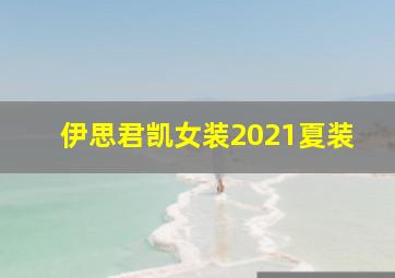 伊思君凯女装2021夏装