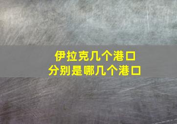 伊拉克几个港口分别是哪几个港口