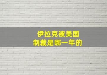 伊拉克被美国制裁是哪一年的