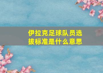 伊拉克足球队员选拔标准是什么意思