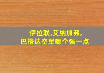 伊拉联,艾纳加弗,巴格达空军哪个强一点