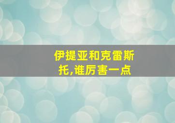 伊提亚和克雷斯托,谁厉害一点