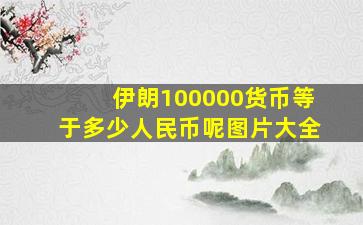 伊朗100000货币等于多少人民币呢图片大全