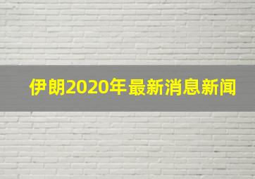 伊朗2020年最新消息新闻