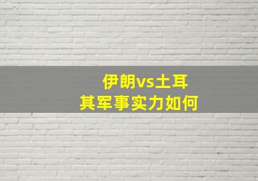 伊朗vs土耳其军事实力如何