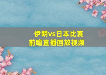 伊朗vs日本比赛前瞻直播回放视频