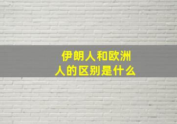 伊朗人和欧洲人的区别是什么