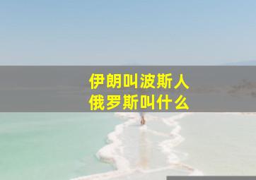 伊朗叫波斯人俄罗斯叫什么