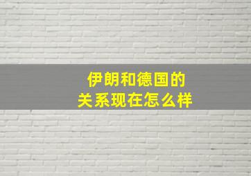 伊朗和德国的关系现在怎么样