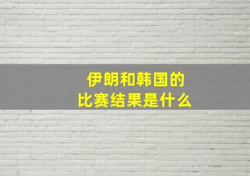 伊朗和韩国的比赛结果是什么