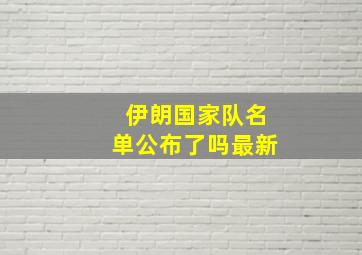 伊朗国家队名单公布了吗最新