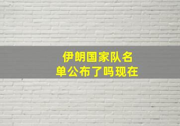 伊朗国家队名单公布了吗现在