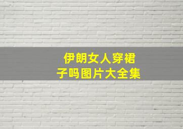 伊朗女人穿裙子吗图片大全集