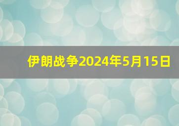 伊朗战争2024年5月15日