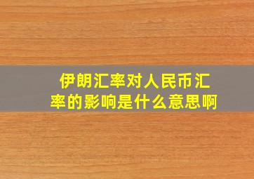 伊朗汇率对人民币汇率的影响是什么意思啊