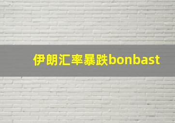 伊朗汇率暴跌bonbast