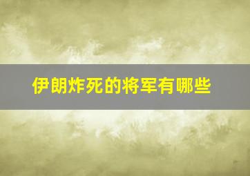 伊朗炸死的将军有哪些