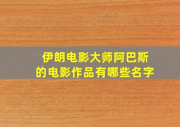 伊朗电影大师阿巴斯的电影作品有哪些名字