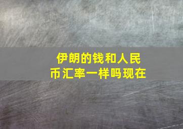 伊朗的钱和人民币汇率一样吗现在