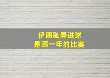 伊朗耻辱进球是哪一年的比赛