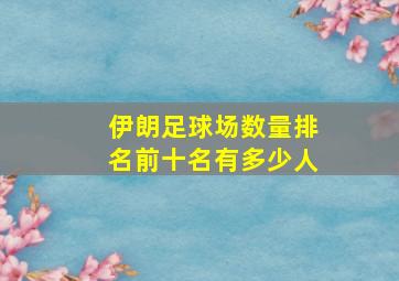 伊朗足球场数量排名前十名有多少人