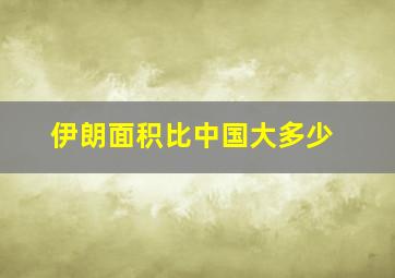 伊朗面积比中国大多少