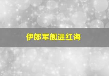 伊郎军舰进红诲