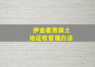 伊金霍洛旗土地征收管理办法