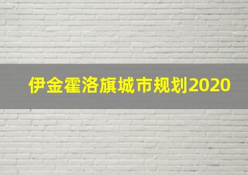 伊金霍洛旗城市规划2020