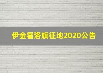 伊金霍洛旗征地2020公告