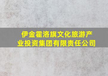 伊金霍洛旗文化旅游产业投资集团有限责任公司