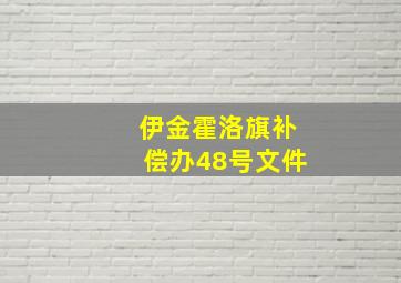 伊金霍洛旗补偿办48号文件