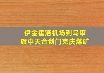 伊金霍洛机场到乌审旗中天合创门克庆煤矿