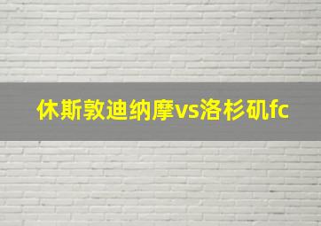 休斯敦迪纳摩vs洛杉矶fc