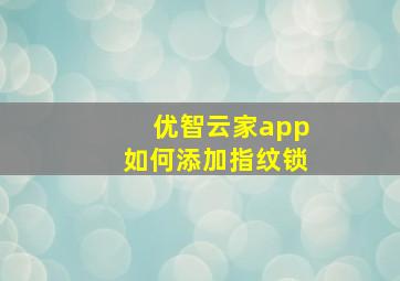 优智云家app如何添加指纹锁