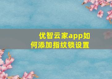 优智云家app如何添加指纹锁设置