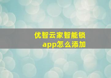 优智云家智能锁app怎么添加