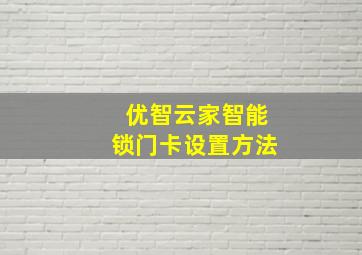 优智云家智能锁门卡设置方法