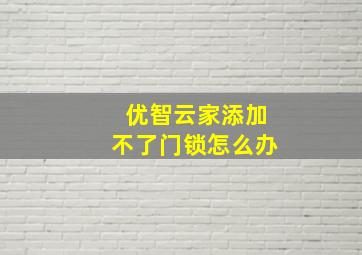 优智云家添加不了门锁怎么办