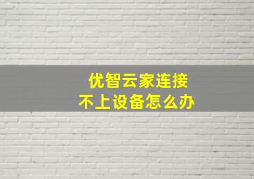 优智云家连接不上设备怎么办