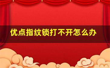 优点指纹锁打不开怎么办