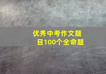 优秀中考作文题目100个全命题